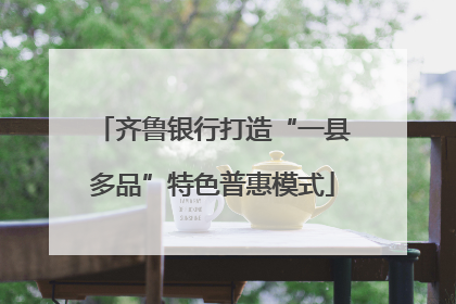 齐鲁银行打造“一县多品”特色普惠模式