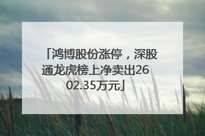 鸿博股份涨停，深股通龙虎榜上净卖出2602.35万元