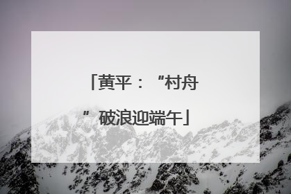 黄平：“村舟”破浪迎端午