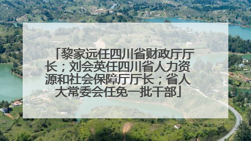 黎家远任四川省财政厅厅长；刘会英任四川省人力资源和社会保障厅厅长；省人大常委会任免一批干部
