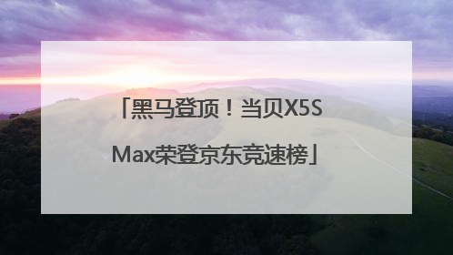 黑马登顶！当贝X5S Max荣登京东竞速榜