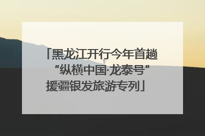 黑龙江开行今年首趟“纵横中国·龙泰号”援疆银发旅游专列