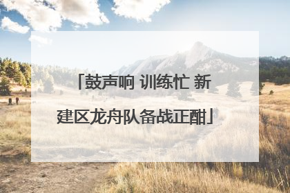 鼓声响 训练忙 新建区龙舟队备战正酣