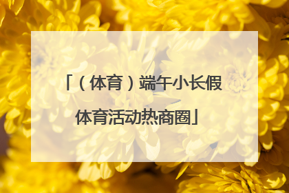 （体育）端午小长假 体育活动热商圈