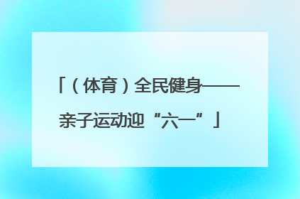 （体育）全民健身——亲子运动迎“六一”