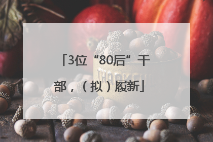 3位“80后”干部，（拟）履新