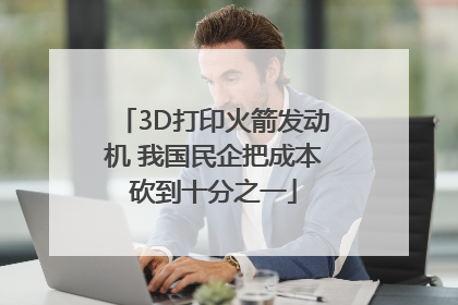 3D打印火箭发动机 我国民企把成本砍到十分之一