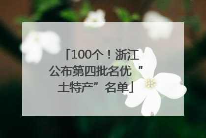 100个！浙江公布第四批名优“土特产”名单