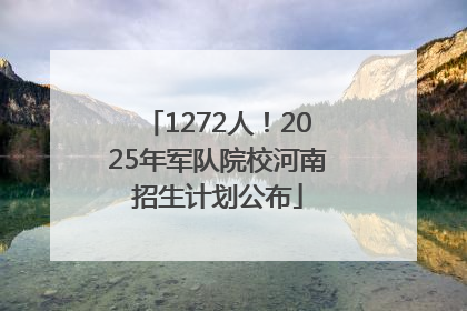 1272人！2025年军队院校河南招生计划公布