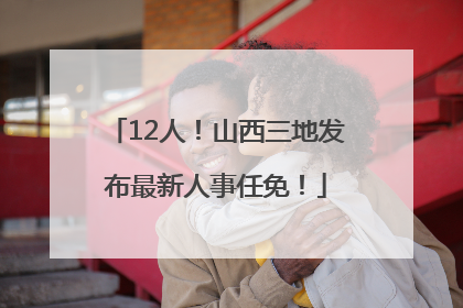 12人！山西三地发布最新人事任免！