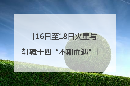 16日至18日火星与轩辕十四“不期而遇”