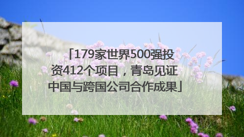 179家世界500强投资412个项目，青岛见证中国与跨国公司合作成果