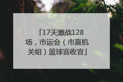17天激战128场，市运会（市直机关组）篮球赛收官