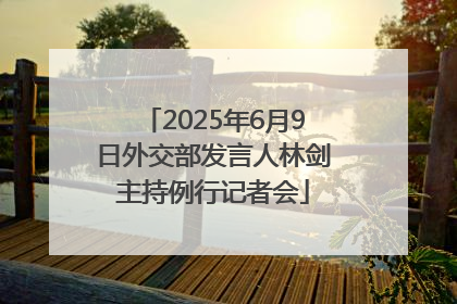 2025年6月9日外交部发言人林剑主持例行记者会
