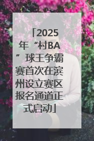 2025年“村BA”球王争霸赛首次在滨州设立赛区报名通道正式启动