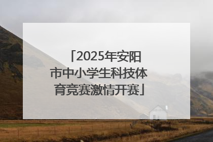 2025年安阳市中小学生科技体育竞赛激情开赛