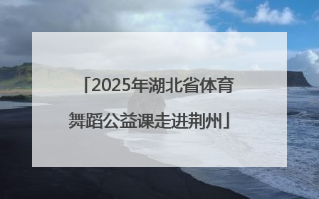 2025年湖北省体育舞蹈公益课走进荆州