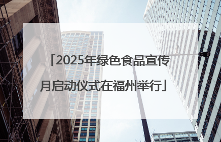2025年绿色食品宣传月启动仪式在福州举行