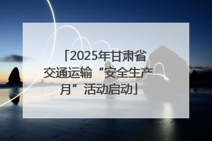 2025年甘肃省交通运输“安全生产月”活动启动
