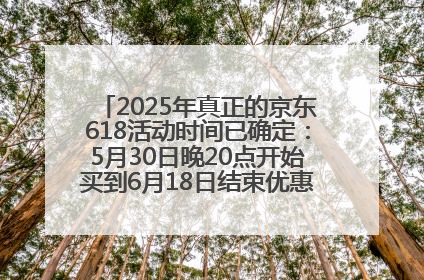 2025年真正的京东618活动时间已确定：5月30日晚20点开始买到6月18日结束优惠力度最大最便宜！