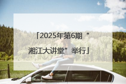 2025年第6期“湘江大讲堂”举行