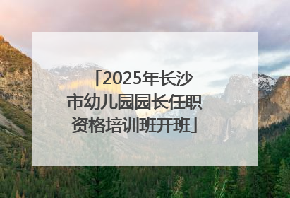 2025年长沙市幼儿园园长任职资格培训班开班