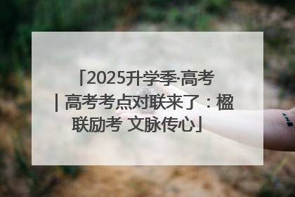 2025升学季·高考｜高考考点对联来了：楹联励考 文脉传心