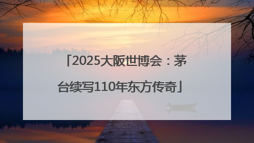 2025大阪世博会：茅台续写110年东方传奇