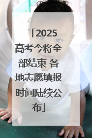2025高考今将全部结束 各地志愿填报时间陆续公布