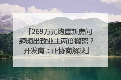 269万元购置新房问题频出致业主两度搬离？开发商：正协商解决