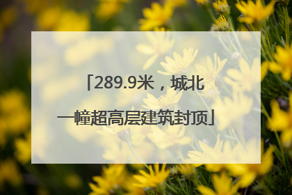 289.9米，城北一幢超高层建筑封顶