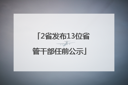 2省发布13位省管干部任前公示
