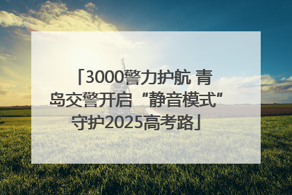3000警力护航 青岛交警开启“静音模式”守护2025高考路