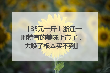 35元一斤！浙江一地特有的美味上市了，去晚了根本买不到