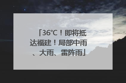 36℃！即将抵达福建！局部中雨、大雨、雷阵雨