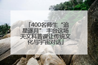 400名师生“追星逐月” 丰台这场天文科普课让传统文化与宇宙对话