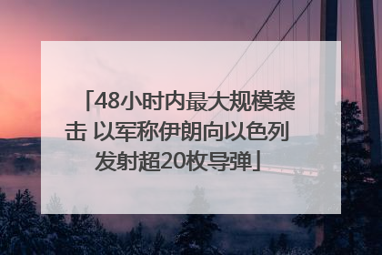 48小时内最大规模袭击 以军称伊朗向以色列发射超20枚导弹