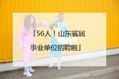 56人！山东省属事业单位招聘啦