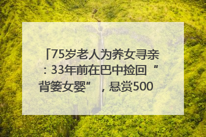 75岁老人为养女寻亲：33年前在巴中捡回“背篓女婴”，悬赏5000元征线索｜红星寻人