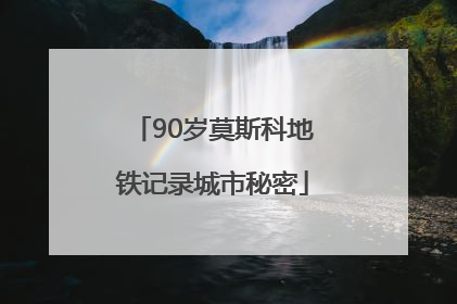90岁莫斯科地铁记录城市秘密