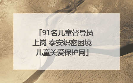 91名儿童督导员上岗 泰安织密困境儿童关爱保护网