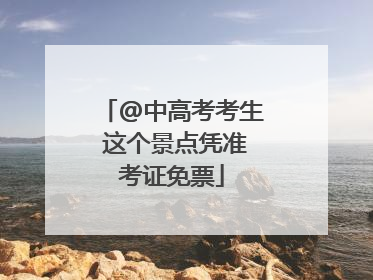 @中高考考生 这个景点凭准考证免票