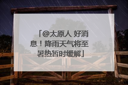 @太原人 好消息！降雨天气将至 暑热暂时缓解