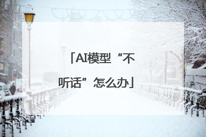 AI模型“不听话”怎么办