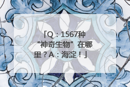 Q：1567种“神奇生物”在哪里？A：海淀！