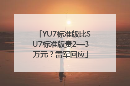 YU7标准版比SU7标准版贵2—3万元？雷军回应