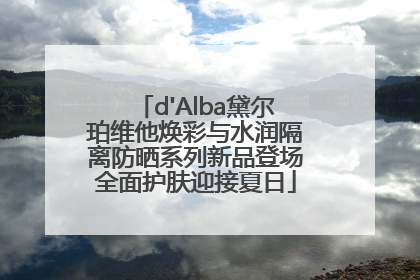 d'Alba黛尔珀维他焕彩与水润隔离防晒系列新品登场全面护肤迎接夏日